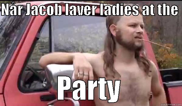 NÅR JACOB LAVER LADIES AT THE  PARTY Almost Politically Correct Redneck