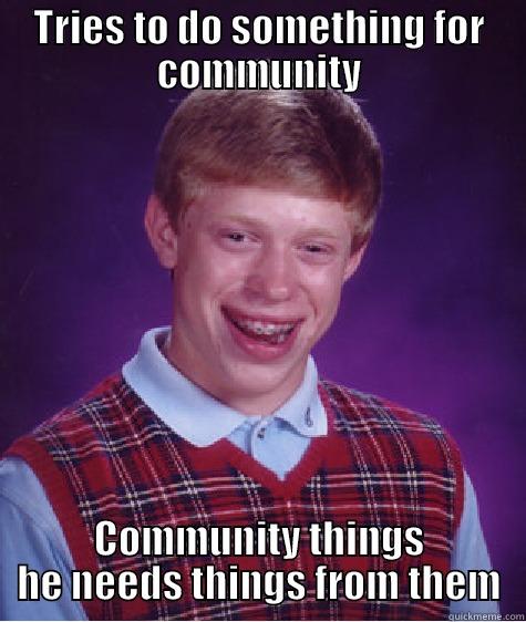 TRIES TO DO SOMETHING FOR COMMUNITY COMMUNITY THINGS HE NEEDS THINGS FROM THEM Bad Luck Brian