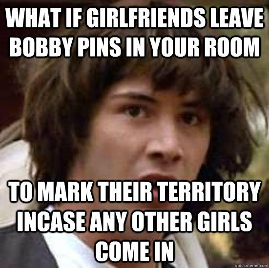 What if girlfriends leave bobby pins in your room To Mark their Territory incase any other girls come in - What if girlfriends leave bobby pins in your room To Mark their Territory incase any other girls come in  conspiracy keanu