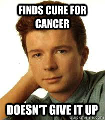 Finds cure for cancer Doesn't Give it up - Finds cure for cancer Doesn't Give it up  Rick Astley
