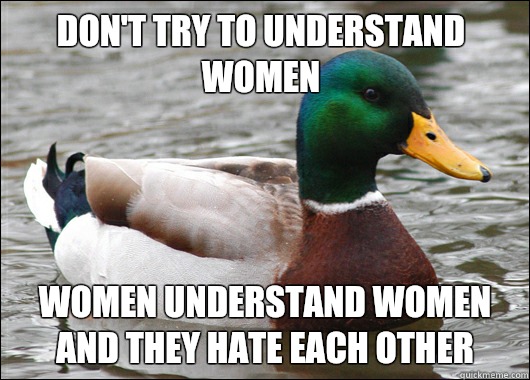 Don't try to understand women Women understand women and they hate each other  Actual Advice Mallard
