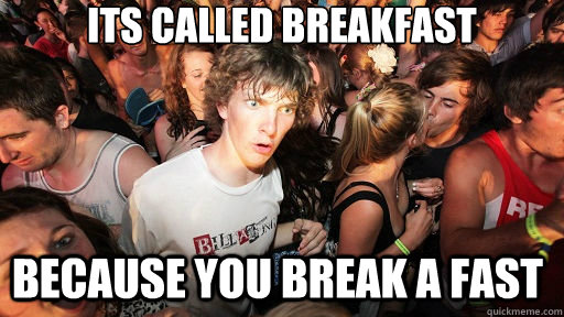 its called breakfast because you break a fast  Sudden Clarity Clarence