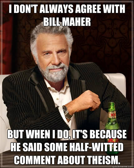 I don't always agree with Bill Maher But when I do, it's because he said some half-witted comment about theism. - I don't always agree with Bill Maher But when I do, it's because he said some half-witted comment about theism.  Dos Equis man