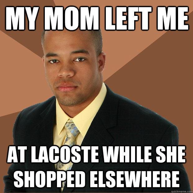 MY mom LEFT me  at Lacoste while she shopped elsewhere  Successful Black Man