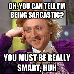 oh, you can tell i'm being sarcastic? You must be really smart, huh - oh, you can tell i'm being sarcastic? You must be really smart, huh  Creepy Wonka