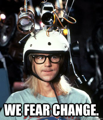  We fear change.   