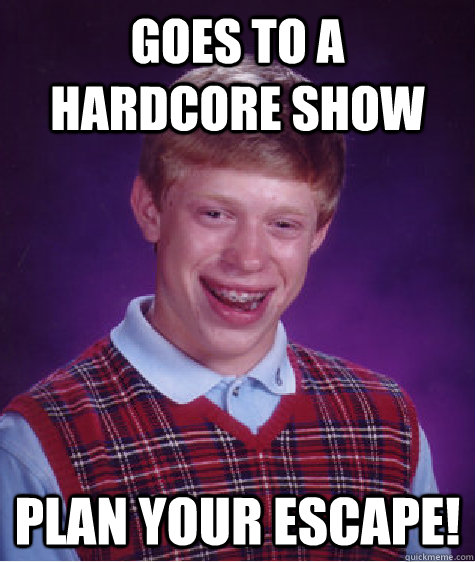 Goes to A Hardcore Show PLAN YOUR ESCAPE!  Bad Luck Brian