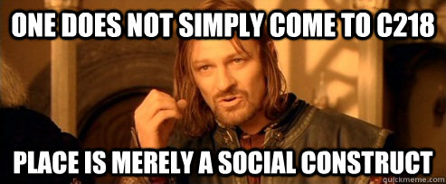One does not simply come to C218 Place is merely a social Construct  One Does Not Simply