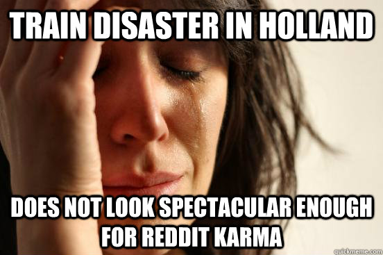 train disaster in Holland does not look spectacular enough for reddit karma  First World Problems