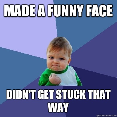 Made a funny face Didn't get stuck that way  Success Kid