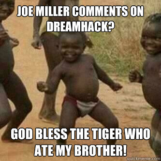 Joe Miller comments on Dreamhack? God bless the tiger who ate my brother!  Its friday niggas