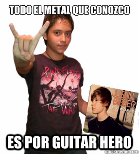 todo el metal que conozco es por guitar hero  Metal Poser Kid
