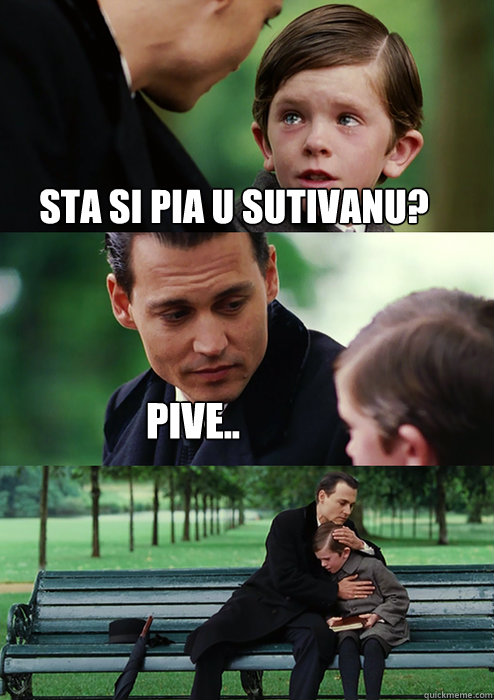 Sta si pia u sutivanu? Pive..  Finding Neverland