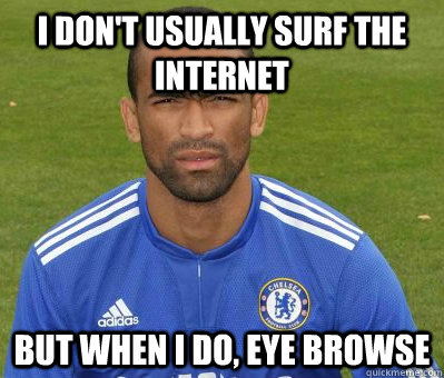 I don't usually surf the internet But when I do, Eye Browse  - I don't usually surf the internet But when I do, Eye Browse   Bashful Bosingwa