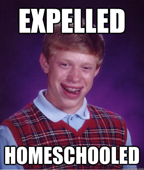 expelled homeschooled  Bad Luck Brian