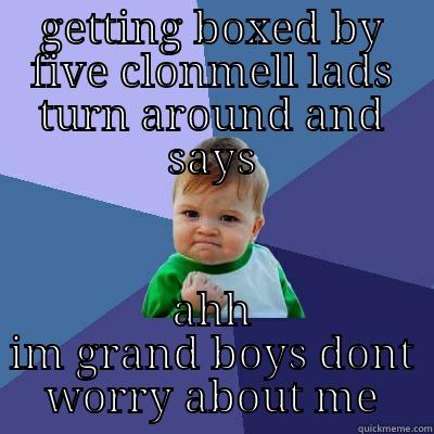 GETTING BOXED BY FIVE CLONMELL LADS TURN AROUND AND SAYS AHH IM GRAND BOYS DONT WORRY ABOUT ME Success Kid