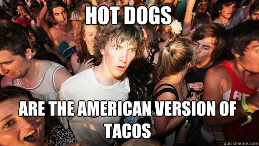 hot dogs are the american version of tacos - hot dogs are the american version of tacos  Sudden Clarity Clarence