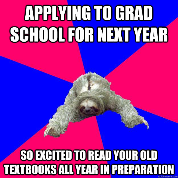 Applying to grad school for next year So excited to read your old textbooks all year in preparation - Applying to grad school for next year So excited to read your old textbooks all year in preparation  Math Major Sloth