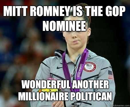 Mitt Romney is the GOP nominee Wonderful Another millionaire politican - Mitt Romney is the GOP nominee Wonderful Another millionaire politican  MCkayla VS Cancer