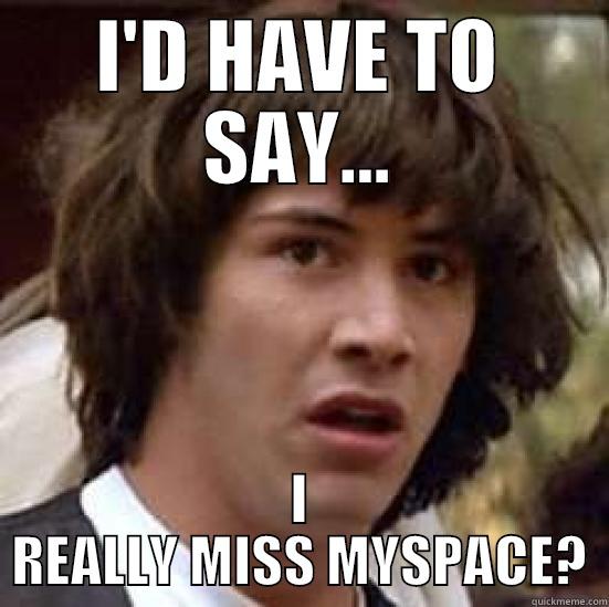 I'D HAVE TO SAY... I REALLY MISS MYSPACE? conspiracy keanu