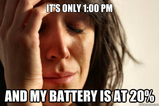 It's only 1:00 Pm and my battery is at 20% - It's only 1:00 Pm and my battery is at 20%  First World Problems
