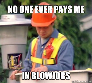 In blowjobs No one ever pays me  Nobody pays me in gum