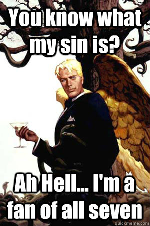 You know what my sin is? Ah Hell... I'm a fan of all seven - You know what my sin is? Ah Hell... I'm a fan of all seven  Good Guy Lucifer