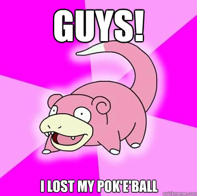 guys! i lost my pok'e'ball  Slowpoke