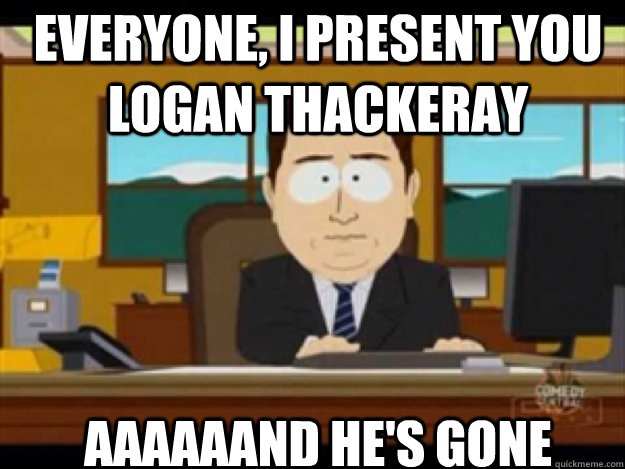 Everyone, I present you Logan Thackeray AAAAAAND he's gone - Everyone, I present you Logan Thackeray AAAAAAND he's gone  Misc