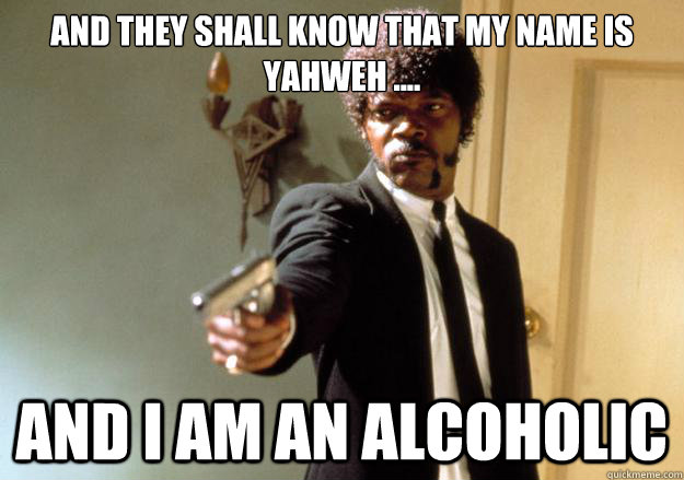 and they shall know that my name is yahweh .... and i am an alcoholic  Samuel L Jackson