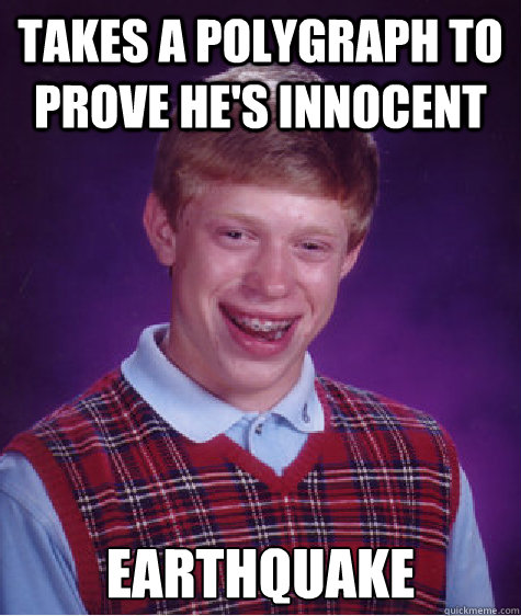 takes a polygraph to prove he's innocent earthquake  Bad Luck Brian