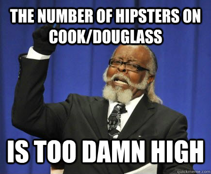 The number of hipsters on cook/douglass Is too damn high  Too Damn High