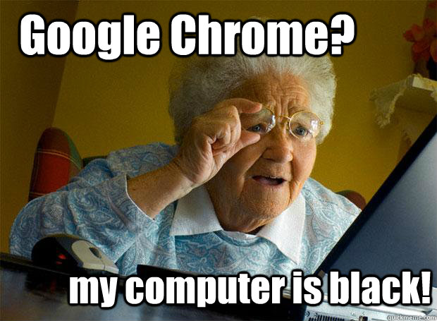 Google Chrome? my computer is black!  Grandma finds the Internet