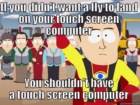 IF YOU DIDN'T WANT A FLY TO LAND ON YOUR TOUCH SCREEN COMPUTER YOU SHOULDN'T HAVE A TOUCH SCREEN COMPUTER Captain Hindsight