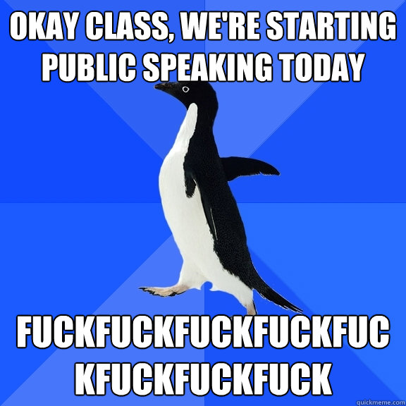 Okay class, we're starting public speaking today fuckfuckfuckfuckfuckfuckfuckfuck  Socially Awkward Penguin