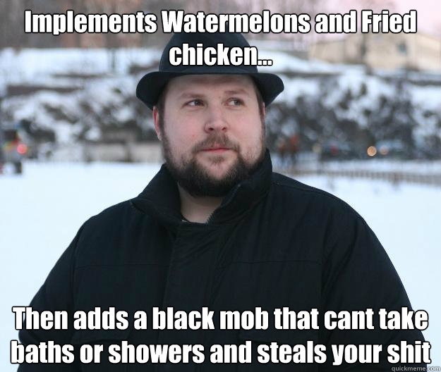 Implements Watermelons and Fried chicken... Then adds a black mob that cant take baths or showers and steals your shit  Advice Notch