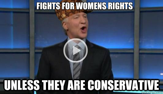 Fights for womens rights Unless they are conservative - Fights for womens rights Unless they are conservative  Scumbag Liberal