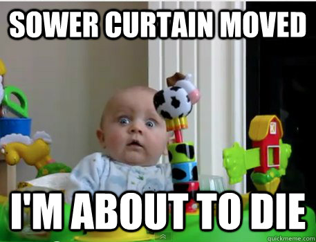 Sower Curtain moved I'm about to die  Scared Baby