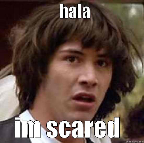                   HALA                IM SCARED  conspiracy keanu