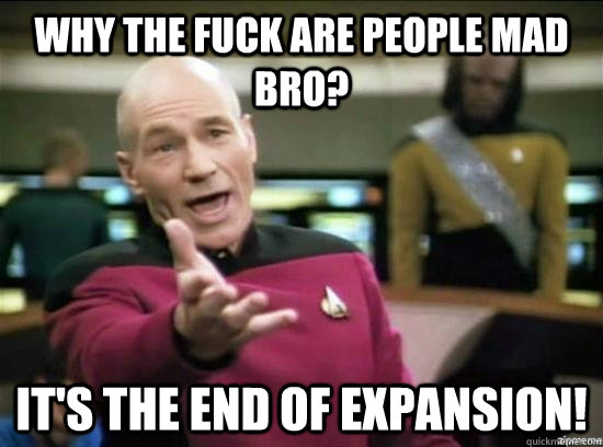 Why the fuck are People mad bro? It's the end of expansion! - Why the fuck are People mad bro? It's the end of expansion!  Misc