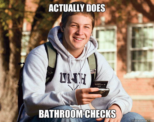 actually does bathroom checks  College Freshman