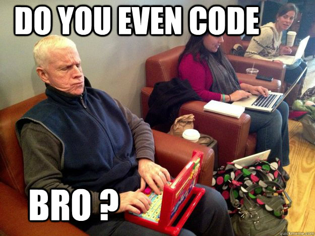 Do you even code Bro ?  Do you even code Bro