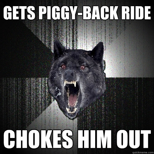 Gets piggy-back ride Chokes him out  Insanity Wolf