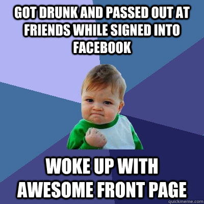 Got drunk and passed out at friends while signed into facebook Woke up with awesome front page  Success Kid