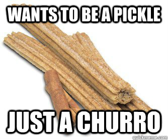 Wants to be a pickle Just a Churro  
