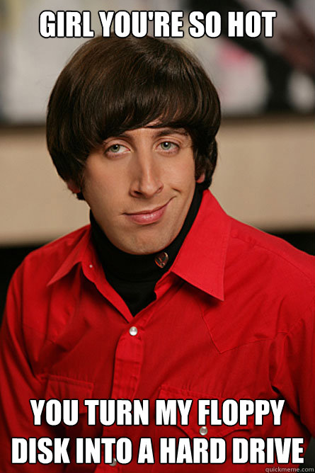 Girl you're so hot you turn my floppy disk into a hard drive  Pickup Line Scientist