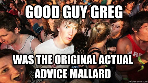 Good guy Greg Was the original actual advice mallard  Sudden Clarity Clarence