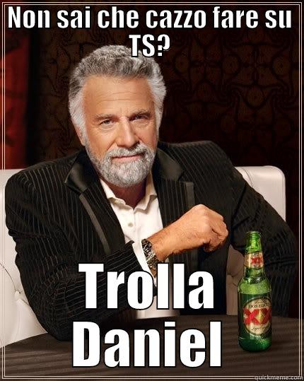 NON SAI CHE CAZZO FARE SU TS? TROLLA DANIEL The Most Interesting Man In The World