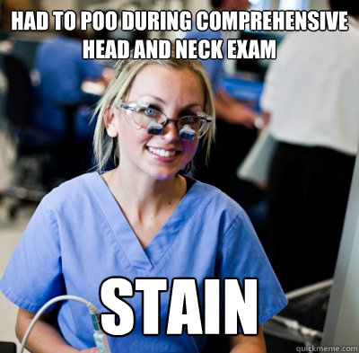 had to poo during comprehensive head and neck exam stain  overworked dental student