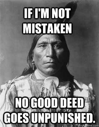 If i'm not mistaken No good deed goes unpunished.  - If i'm not mistaken No good deed goes unpunished.   Bad Luck Native American